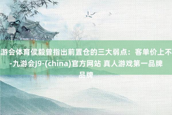 九游会体育侯毅曾指出前置仓的三大弱点：客单价上不去-九游会J9·(china)官方网站 真人游戏第一品牌