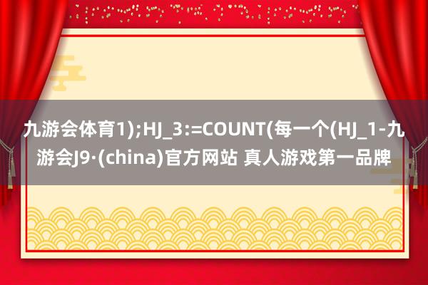 九游会体育1);HJ_3:=COUNT(每一个(HJ_1-九游会J9·(china)官方网站 真人游戏第一品牌