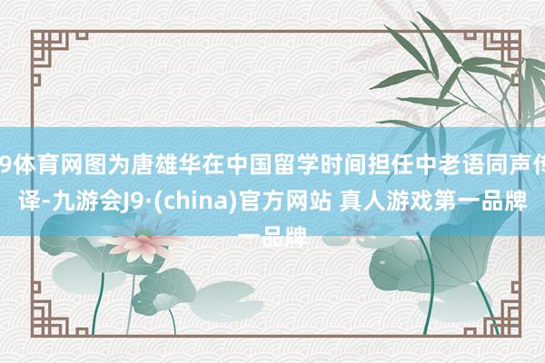 J9体育网图为唐雄华在中国留学时间担任中老语同声传译-九游会J9·(china)官方网站 真人游戏第一品牌