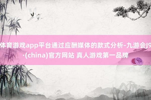 体育游戏app平台通过应酬媒体的款式分析-九游会J9·(china)官方网站 真人游戏第一品牌