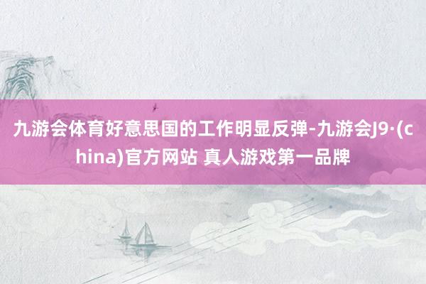 九游会体育好意思国的工作明显反弹-九游会J9·(china)官方网站 真人游戏第一品牌