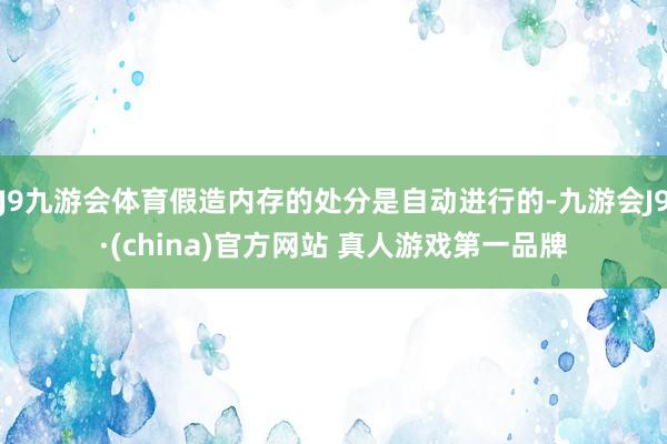 J9九游会体育假造内存的处分是自动进行的-九游会J9·(china)官方网站 真人游戏第一品牌