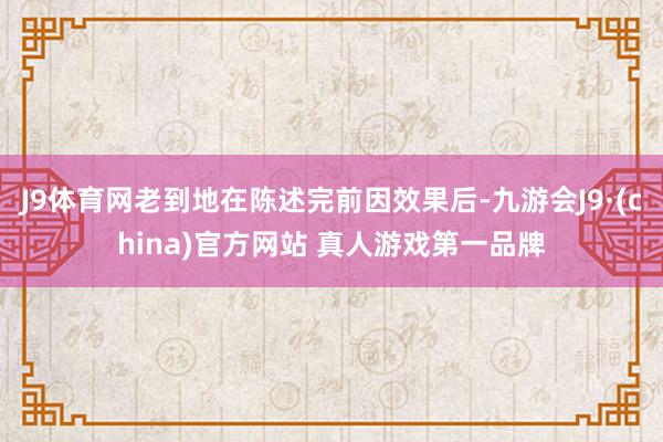 J9体育网老到地在陈述完前因效果后-九游会J9·(china)官方网站 真人游戏第一品牌