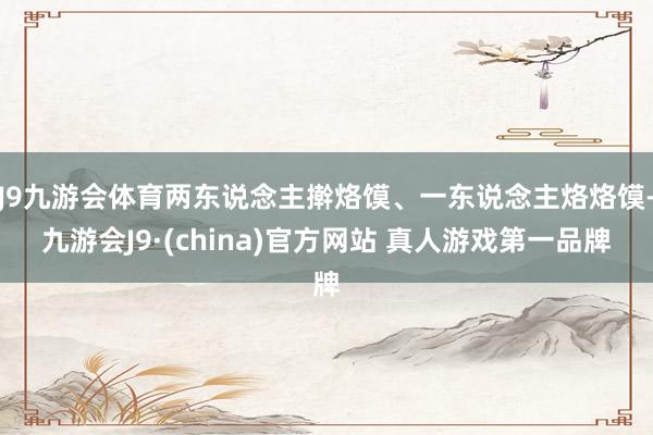 J9九游会体育两东说念主擀烙馍、一东说念主烙烙馍-九游会J9·(china)官方网站 真人游戏第一品牌