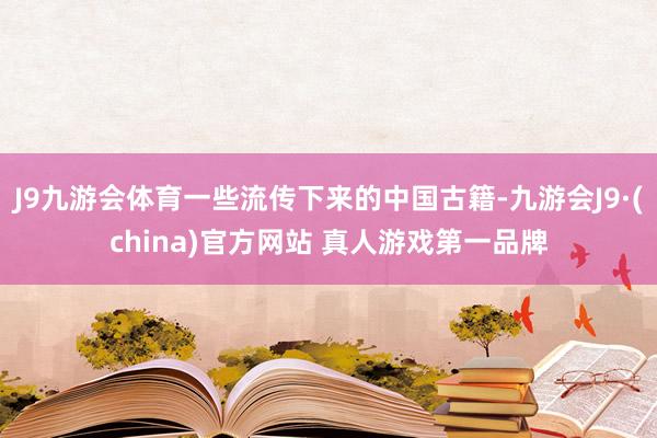 J9九游会体育一些流传下来的中国古籍-九游会J9·(china)官方网站 真人游戏第一品牌