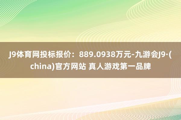 J9体育网投标报价：889.0938万元-九游会J9·(china)官方网站 真人游戏第一品牌