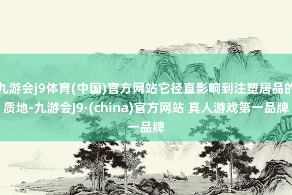 九游会j9体育(中国)官方网站它径直影响到注塑居品的质地-九游会J9·(china)官方网站 真人游戏第一品牌