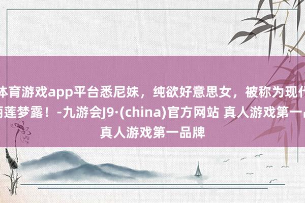 体育游戏app平台悉尼妹，纯欲好意思女，被称为现代玛丽莲梦露！-九游会J9·(china)官方网站 真人游戏第一品牌