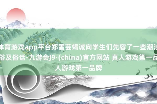 体育游戏app平台郑雪芸竭诚向学生们先容了一些潮汕习俗及俗话-九游会J9·(china)官方网站 真人游戏第一品牌