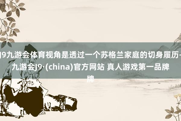 J9九游会体育视角是透过一个苏格兰家庭的切身履历-九游会J9·(china)官方网站 真人游戏第一品牌