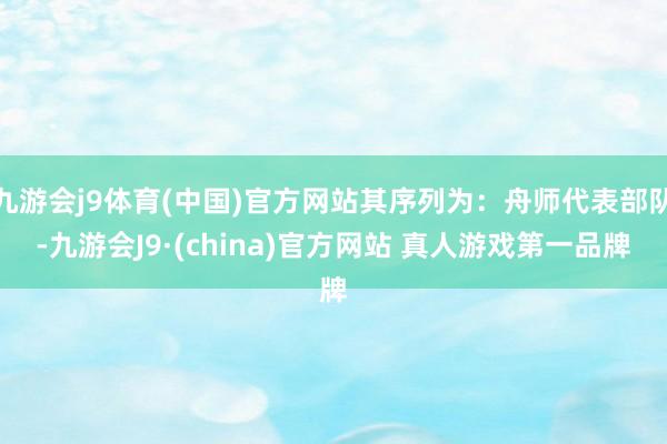 九游会j9体育(中国)官方网站其序列为：舟师代表部队-九游会J9·(china)官方网站 真人游戏第一品牌
